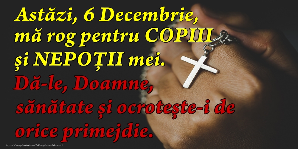 Astăzi, 6 Decembrie, mă rog pentru COPIII mei. Dă-le, Doamne, sănătate și ocrotește-i de orice primejdie.