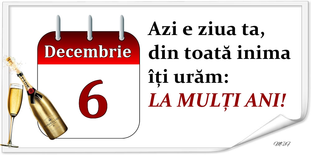 Decembrie 6 Azi e ziua ta, din toată inima îți urăm: LA MULȚI ANI!