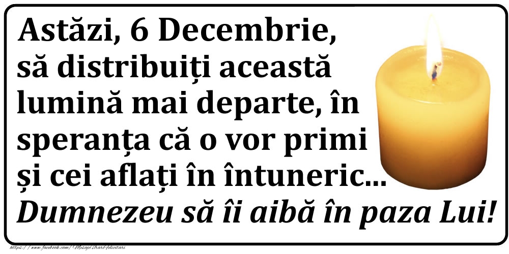 Astăzi, 6 Decembrie, să distribuiți această lumină mai departe, în speranța că o vor primi și cei aflați în întuneric... Dumnezeu să îi aibă în paza Lui!