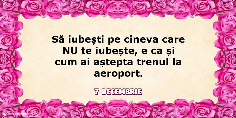 Felicitari de 7 Decembrie - 7 Decembrie - Să iubești pe cineva care NU te iubește...