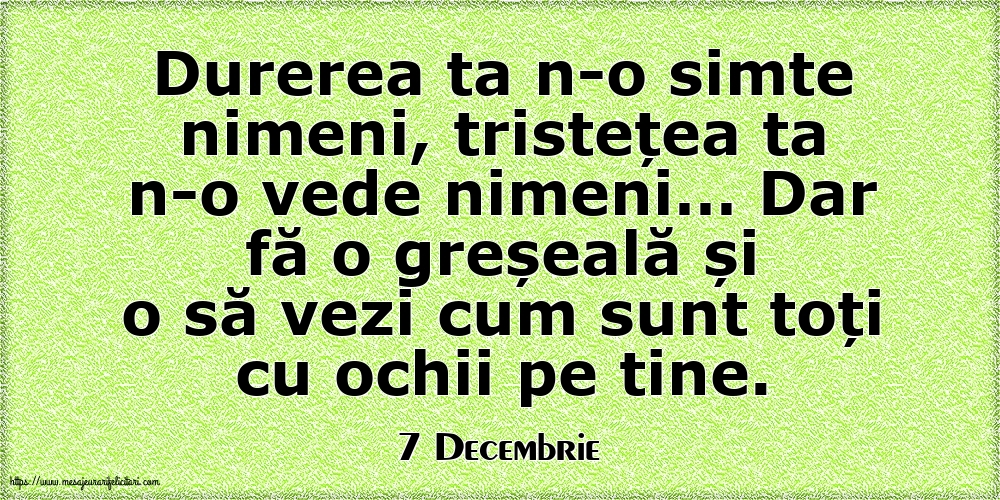 Felicitari de 7 Decembrie - 7 Decembrie - Durerea ta n-o simte nimeni, tristețea ta n-o vede nimeni…