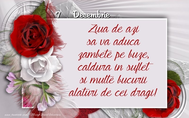 Ziua de azi sa va aduca zambete pe buze, caldura in suflet si multe bucurii alaturi de cei dragi 7 Decembrie!