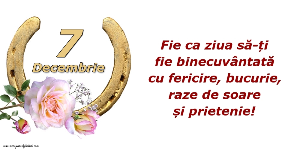 Felicitari de 7 Decembrie - Fie ca ziua să-ți fie binecuvântată cu fericire, bucurie, raze de soare și prietenie!