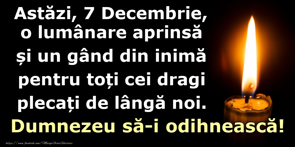 Astăzi, 7 Decembrie, o lumânare aprinsă  și un gând din inimă pentru toți cei dragi plecați de lângă noi. Dumnezeu să-i odihnească!