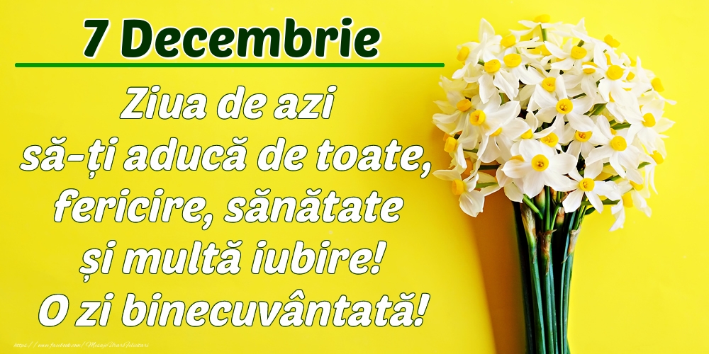 Felicitari de 7 Decembrie - Decembrie 7 Ziua de azi să-ți aducă de toate, fericire, sănătate și multă iubire! O zi binecuvântată!