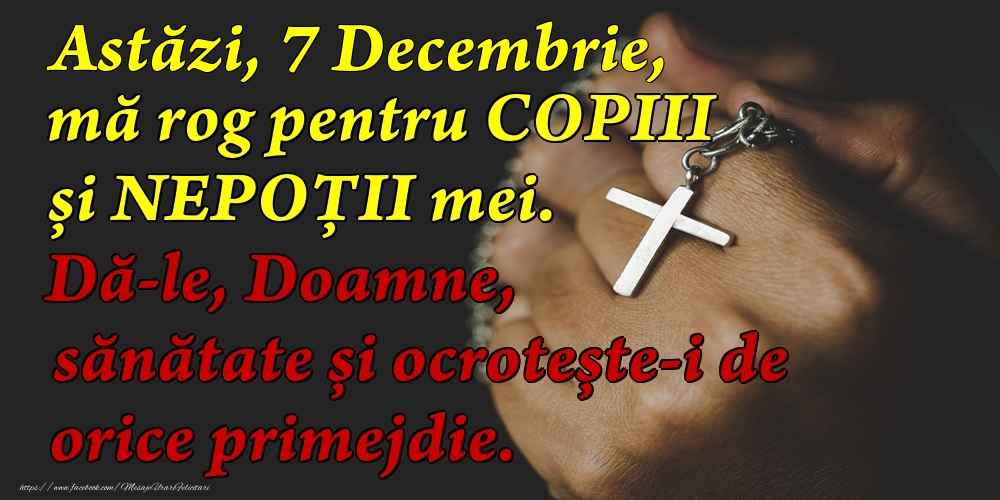 Astăzi, 7 Decembrie, mă rog pentru COPIII mei. Dă-le, Doamne, sănătate și ocrotește-i de orice primejdie.