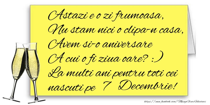 Felicitari de 7 Decembrie - Astazi e o zi frumoasa, Nu stam nici o clipa-n casa, Avem si-o aniversare  A cui o fi ziua oare? :) La multi ani pentru toti cei nascuti pe 7 Decembrie!