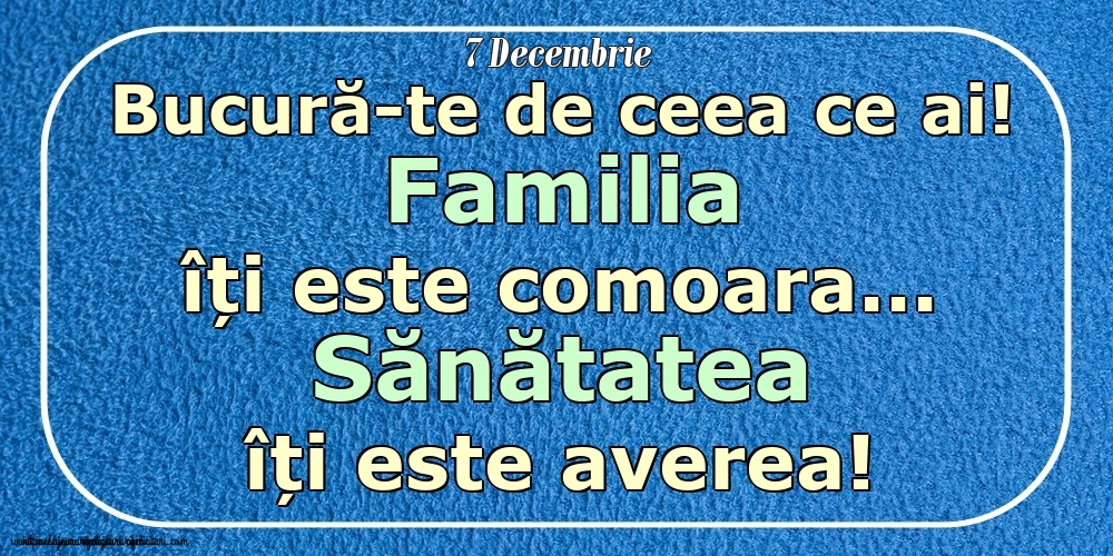 Mesajul zilei 7 Decembrie Bucură-te de ceea ce ai! Familia îți este comoara... Sănătatea îți este averea! Imagini despre si pentru Familie.