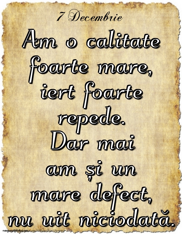 7.Decembrie Am o calitate foarte mare, iert foarte repede. Dar mai am și un mare defect, nu uit niciodată.