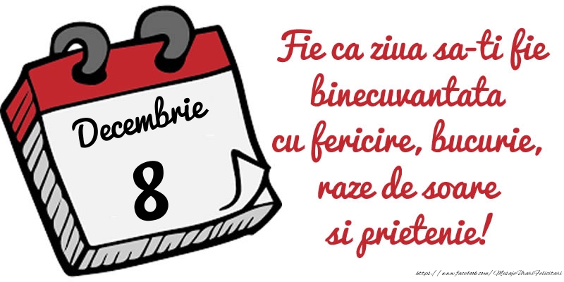 8 Decembrie Fie ca ziua sa-ti fie binecuvantata cu fericire, bucurie, raze de soare si prietenie!