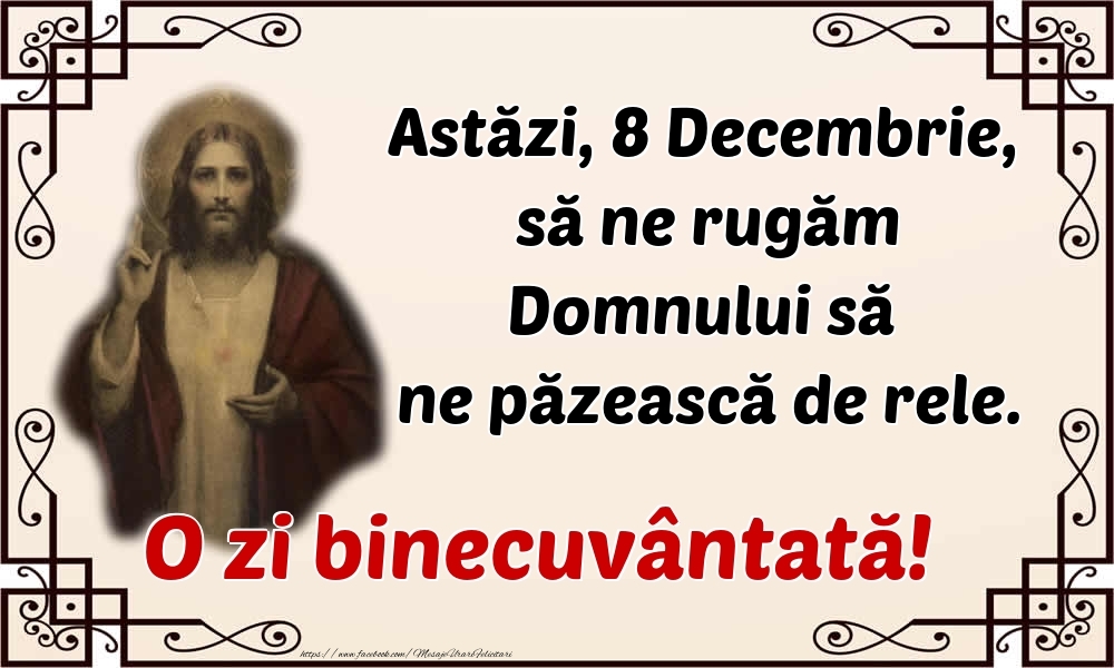 Astăzi, 8 Decembrie, să ne rugăm Domnului să ne păzească de rele. O zi binecuvântată!