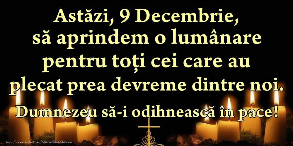 Astăzi, 9 Decembrie, să aprindem o lumânare pentru toți cei care au plecat prea devreme dintre noi. Dumnezeu să-i odihnească în pace!