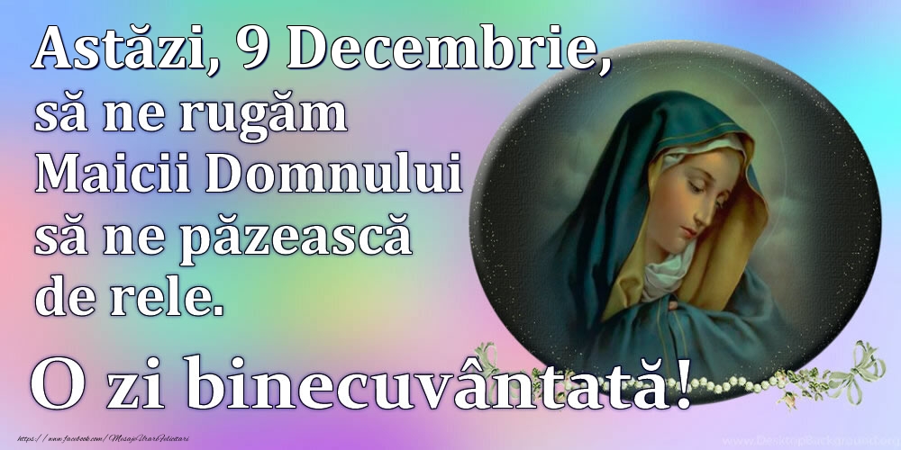 Astăzi, 9 Decembrie, să ne rugăm Maicii Domnului să ne păzească de rele. O zi binecuvântată!