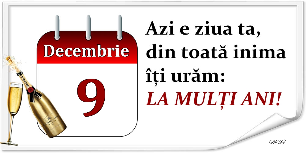 Decembrie 9 Azi e ziua ta, din toată inima îți urăm: LA MULȚI ANI!