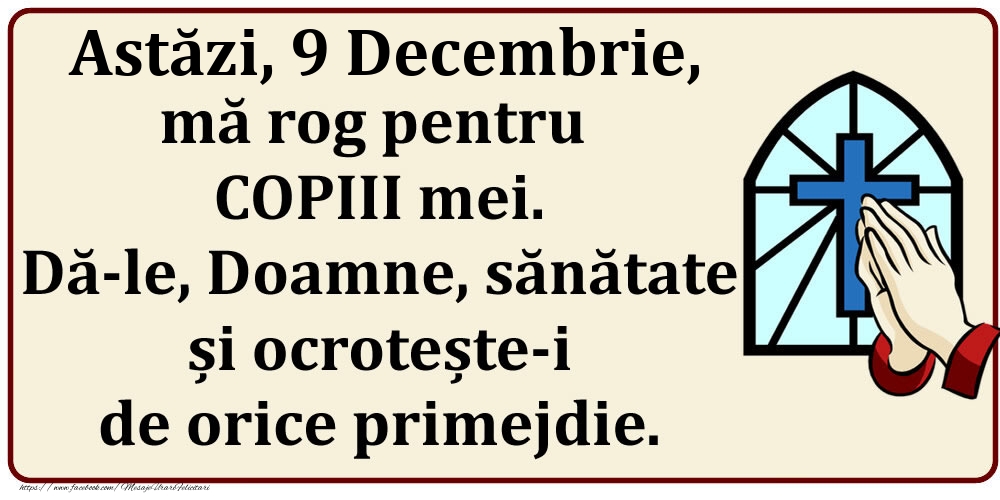 Astăzi, 9 Decembrie, mă rog pentru COPIII mei. Dă-le, Doamne, sănătate și ocrotește-i de orice primejdie.