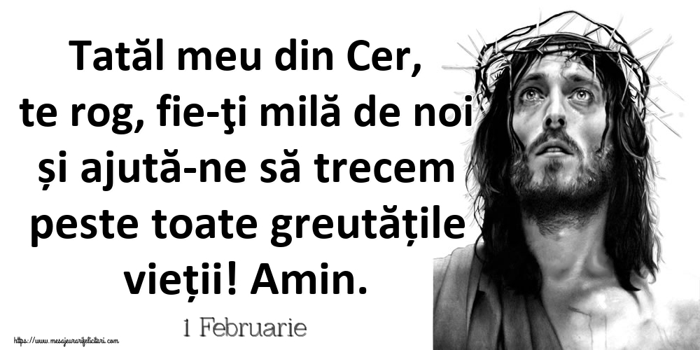 Felicitari de 1 Februarie - 1 Februarie - Tatăl meu din Cer, te rog, fie-ţi milă de noi și ajută-ne să trecem peste toate greutățile vieții! Amin.