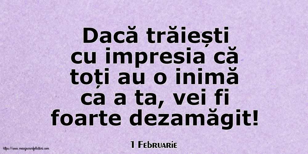 Felicitari de 1 Februarie - 1 Februarie - Dacă trăiești cu impresia că toți au o inimă ca a ta, vei fi foarte dezamăgit!