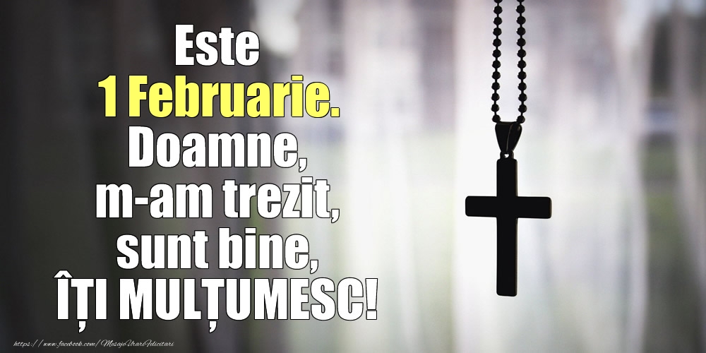 Felicitari de 1 Februarie - Este 1 Februarie. Doamne, m-am trezit, sunt bine, ÎȚI MULȚUMESC!