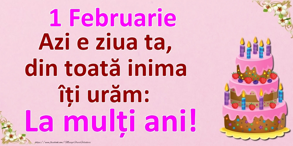 1 Februarie Azi e ziua ta, din toată inima îți urăm: La mulți ani!