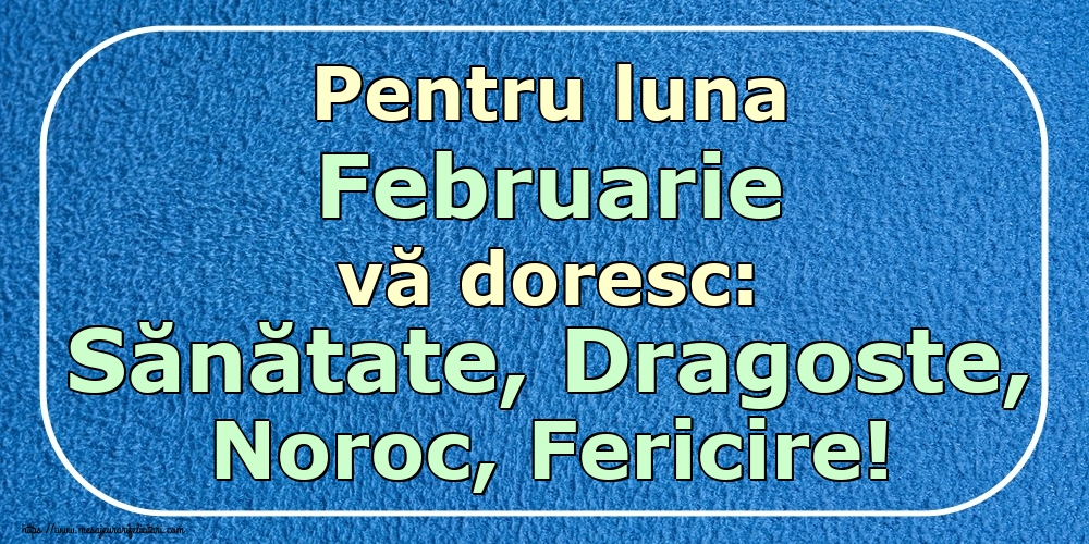 Felicitari de 1 Februarie - Pentru luna Februarie vă doresc: Sănătate, Dragoste, Noroc, Fericire!