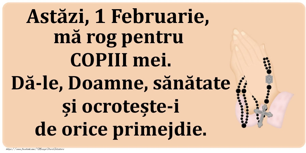 Astăzi, 1 Februarie, mă rog pentru COPIII mei. Dă-le, Doamne, sănătate și ocrotește-i de orice primejdie.