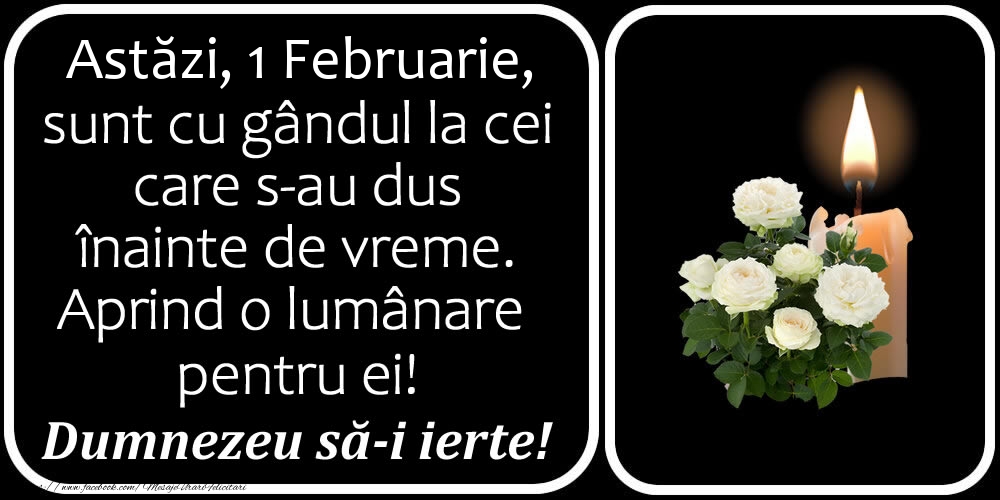 Felicitari de 1 Februarie - Astăzi, 1 Februarie, sunt cu gândul la cei care s-au dus înainte de vreme. Aprind o lumânare pentru ei! Dumnezeu să-i ierte!