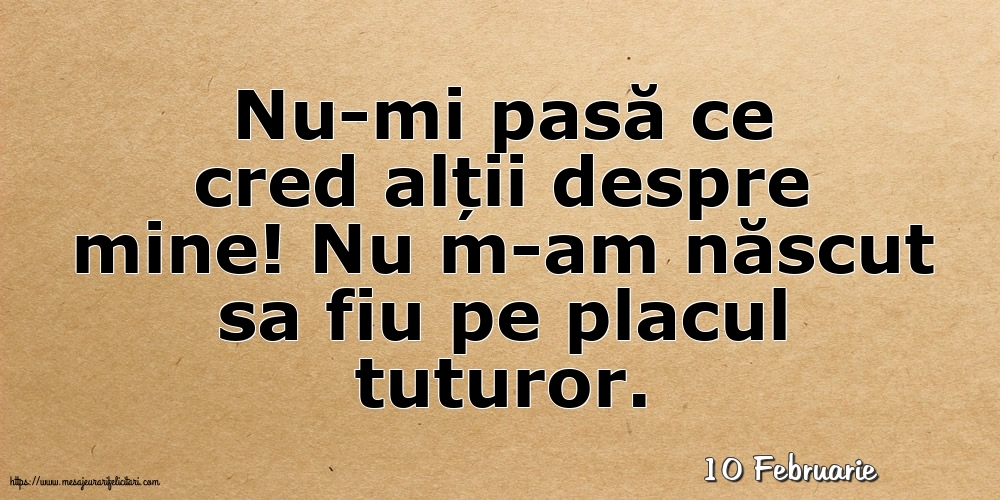 Felicitari de 10 Februarie - 10 Februarie - Nu-mi pasă ce cred alții despre mine!