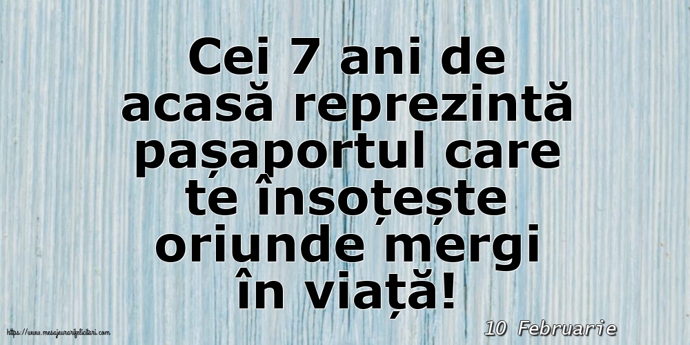 Felicitari de 10 Februarie - 10 Februarie - Cei 7 ani de acasă reprezintă pașaportul