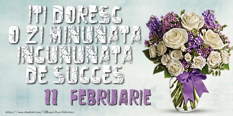 Felicitari de 11 Februarie - Iti doresc o zi minunata incununata de succes. Februarie 11