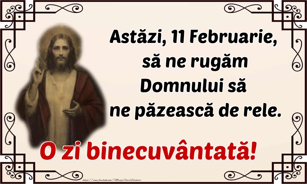 Astăzi, 11 Februarie, să ne rugăm Domnului să ne păzească de rele. O zi binecuvântată!