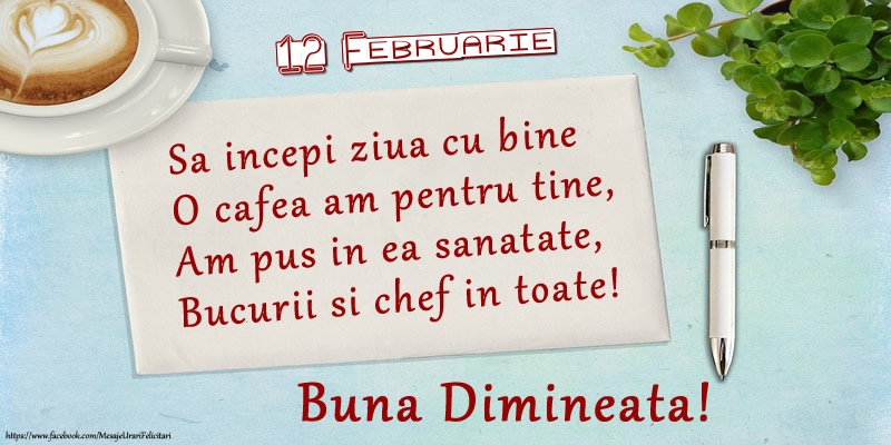 Felicitari de 12 Februarie - 12 Februarie - Sa incepi ziua cu bine O cafea am pentru tine, Am pus in ea sanatate, Bucurii si chef in toate! Buna dimineata!