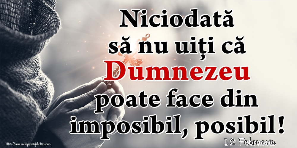 Felicitari de 12 Februarie - 12 Februarie - Niciodată să nu uiţi că Dumnezeu poate face din imposibil, posibil!