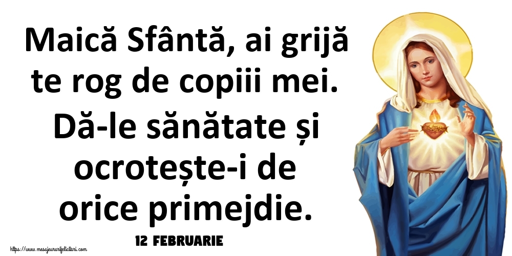 Felicitari de 12 Februarie - 12 Februarie - Maică Sfântă, ai grijă te rog de copiii mei. Dă-le sănătate și ocrotește-i de orice primejdie.