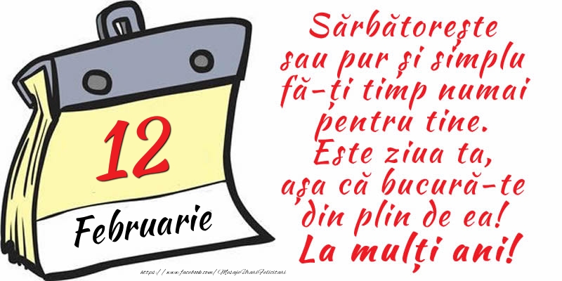 Felicitari de 12 Februarie - 12 Februarie - Sărbătorește sau pur și simplu fă-ți timp numai pentru tine. Este ziua ta, așa că bucură-te din plin de ea! La mulți ani!