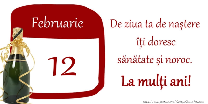 12 Februarie - De ziua ta de nastere iti doresc sanatate si noroc. La multi ani!