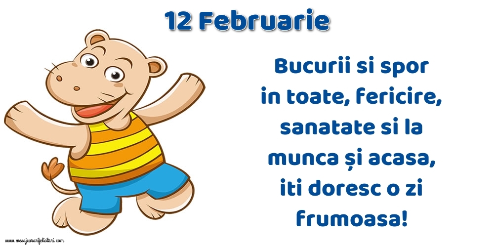 Felicitari de 12 Februarie - 12.Februarie Bucurii si spor in toate, fericire, sanatate si la munca și acasa, iti doresc o zi frumoasa!