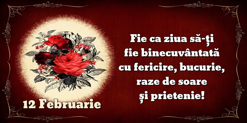 Felicitari de 12 Februarie - Fie ca ziua să-ți fie binecuvântată cu fericire, bucurie, raze de soare și prietenie!