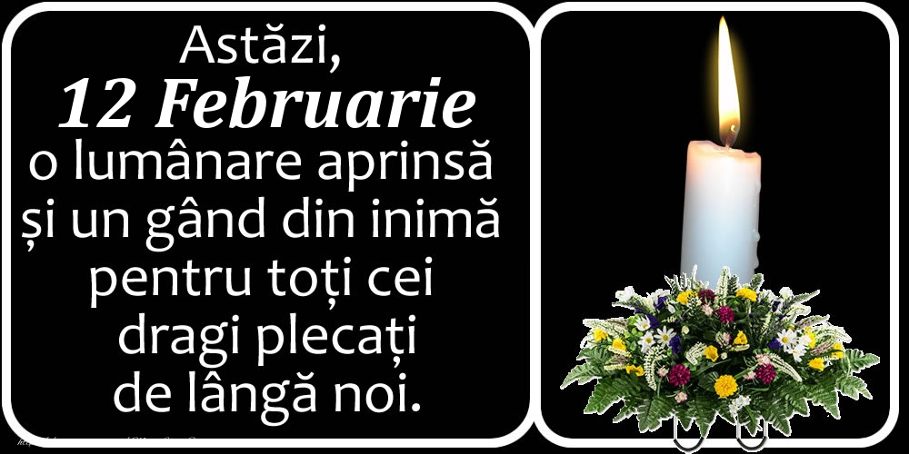 Astăzi, 12 Februarie, o lumânare aprinsă  și un gând din inimă pentru toți cei dragi plecați de lângă noi. Dumnezeu să-i ierte!