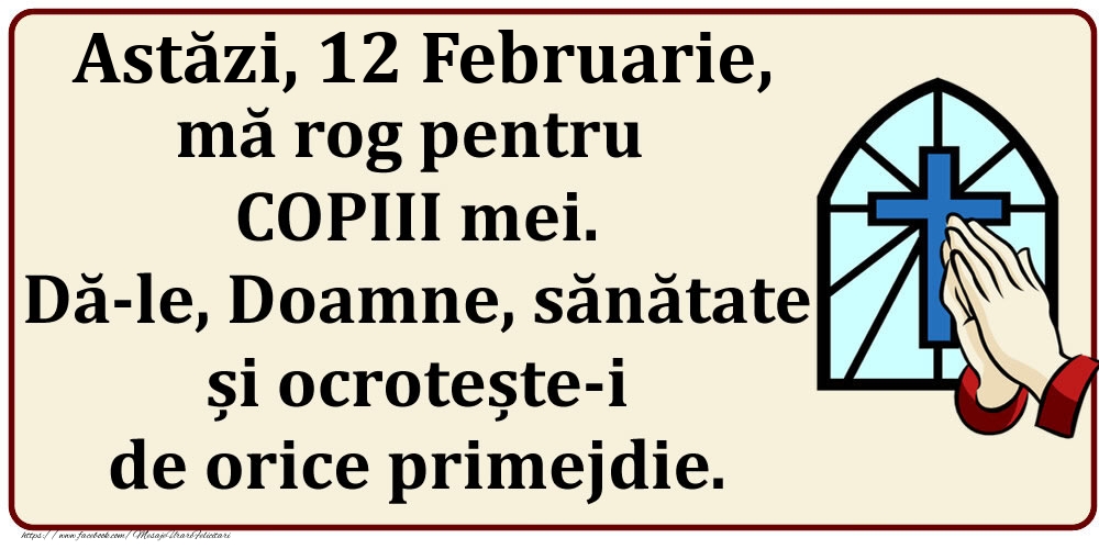 Astăzi, 12 Februarie, mă rog pentru COPIII mei. Dă-le, Doamne, sănătate și ocrotește-i de orice primejdie.