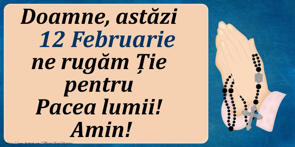 12 Februarie, Ne rugăm pentru Pacea lumii!