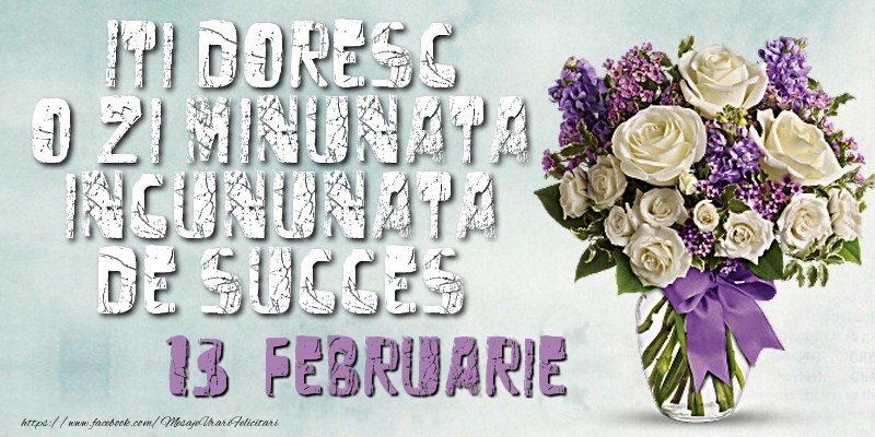 Felicitari de 13 Februarie - Iti doresc o zi minunata incununata de succes. Februarie 13