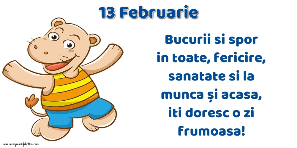 Felicitari de 13 Februarie - 13.Februarie Bucurii si spor in toate, fericire, sanatate si la munca și acasa, iti doresc o zi frumoasa!