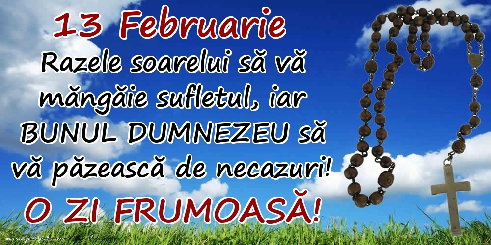 Felicitari de 13 Februarie - 13 Februarie - Razele soarelui să  vă măngăie sufletul, iar BUNUL DUMNEZEU să vă păzească de necazuri! O zi frumoasă!