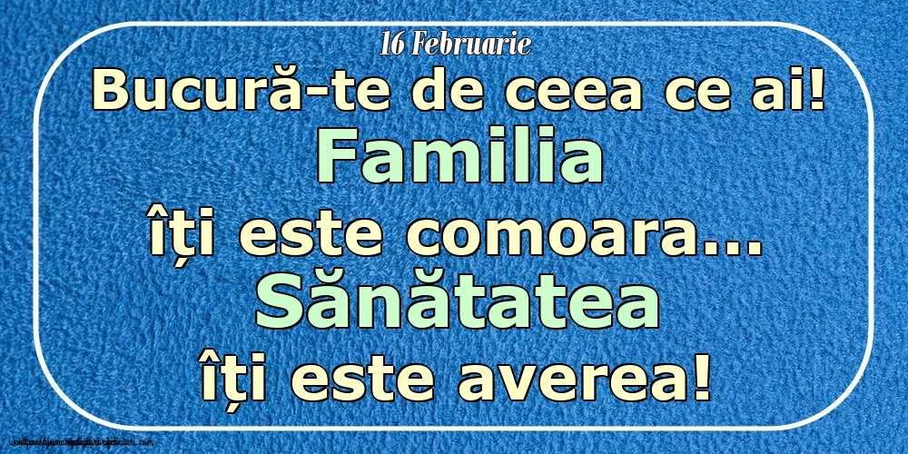 Mesajul zilei 16 Februarie Bucură-te de ceea ce ai! Familia îți este comoara... Sănătatea îți este averea! Imagini despre si pentru Familie.