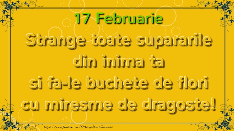 Strange toate supararile din inima ta si fa-le buchete de flori cu miresme de dragoste! Februarie  17