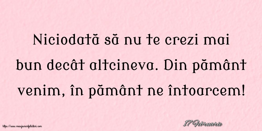 Felicitari de 17 Februarie - 17 Februarie - Niciodată să nu te crezi mai bun decât altcineva