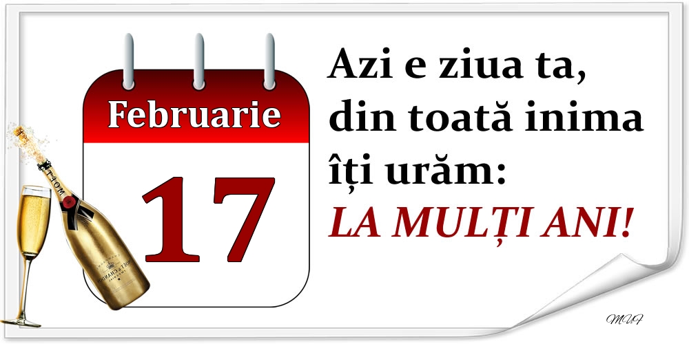 Februarie 17 Azi e ziua ta, din toată inima îți urăm: LA MULȚI ANI!