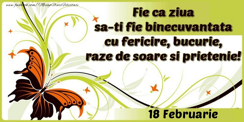 Fie ca ziua sa-ti fie binecuvantata cu fericire, bucurie, raze de soare si prietenie!18 Februarie