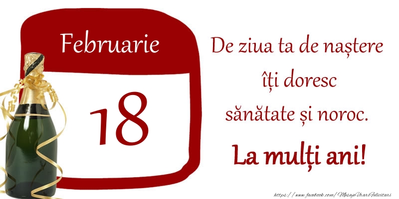 18 Februarie - De ziua ta de nastere iti doresc sanatate si noroc. La multi ani!