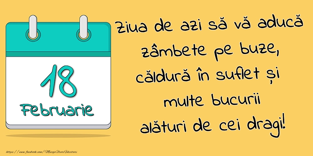 18.Februarie - Ziua de azi să vă aducă zâmbete pe buze, căldură în suflet și multe bucurii alături de cei dragi!